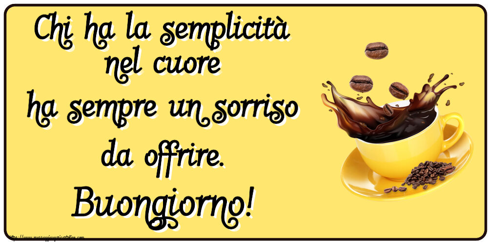 Buongiorno Chi ha la semplicità nel cuore ha sempre un sorriso da offrire. Buongiorno! ~ caffè in grani