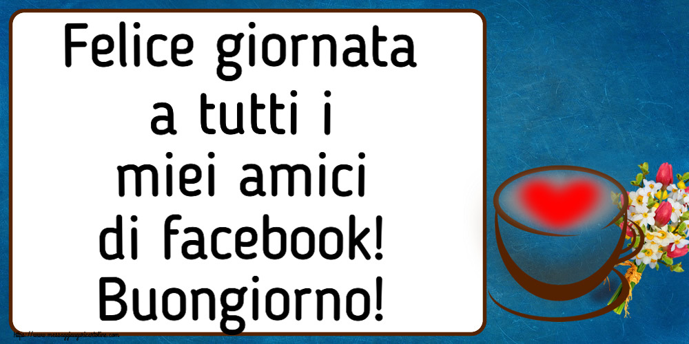 Buongiorno Felice giornata a tutti i miei amici di facebook! Buongiorno! ~ tazza da caffè con cuore e fiori