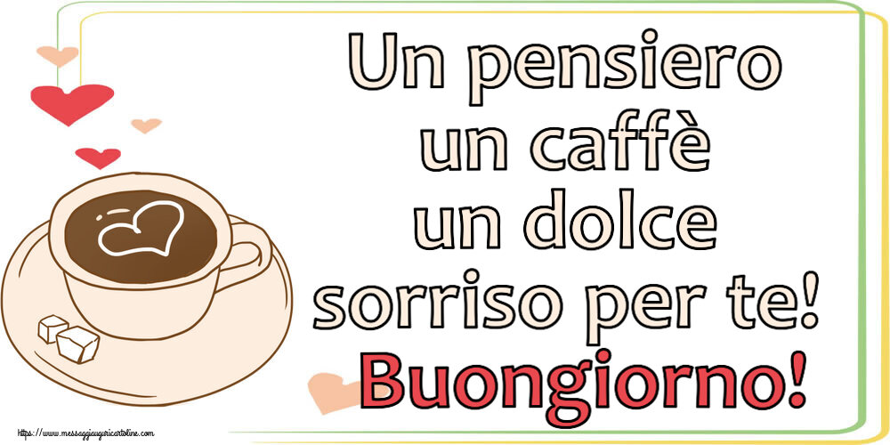 Buongiorno Un pensiero un caffè un dolce sorriso per te! Buongiorno! ~ disegno di tazza di caffè con cuore