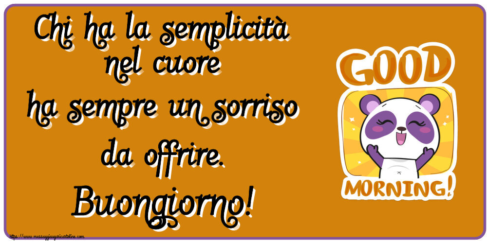 Buongiorno Chi ha la semplicità nel cuore ha sempre un sorriso da offrire. Buongiorno!