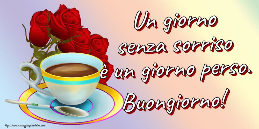 Buongiorno Un giorno senza sorriso è un giorno perso. Buongiorno! ~ caffè e bouquet di rose