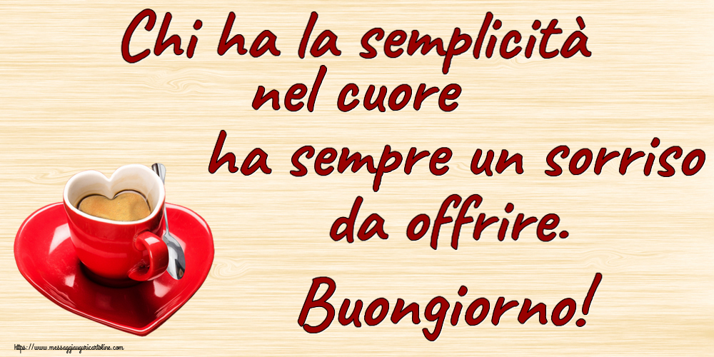 Buongiorno Chi ha la semplicità nel cuore ha sempre un sorriso da offrire. Buongiorno! ~ tazza da caffè a forma di cuore