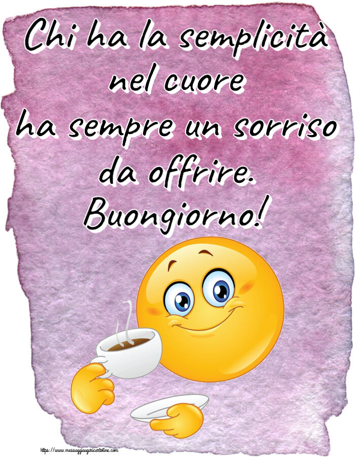 Buongiorno Chi ha la semplicità nel cuore ha sempre un sorriso da offrire. Buongiorno! ~ emoticon che beve caffè
