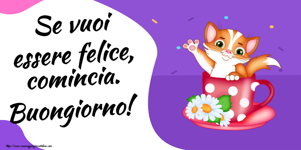 Se vuoi essere felice, comincia. Buongiorno!