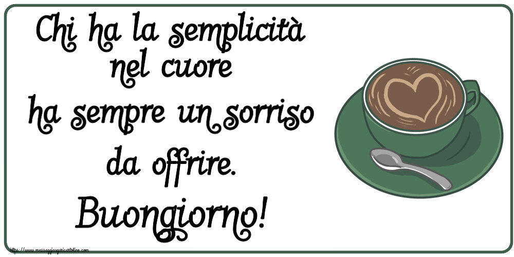 Buongiorno Chi ha la semplicità nel cuore ha sempre un sorriso da offrire. Buongiorno! ~ caffè con amore