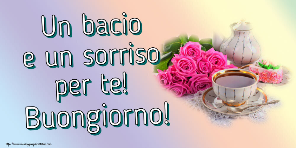Buongiorno Un bacio e un sorriso per te! Buongiorno! ~ composizione con tè e fiori