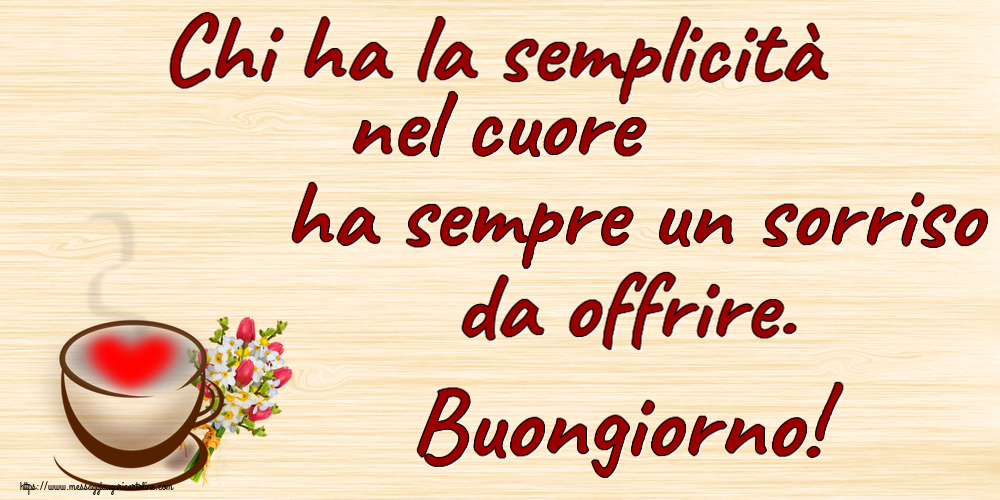 Buongiorno Chi ha la semplicità nel cuore ha sempre un sorriso da offrire. Buongiorno! ~ tazza da caffè con cuore e fiori