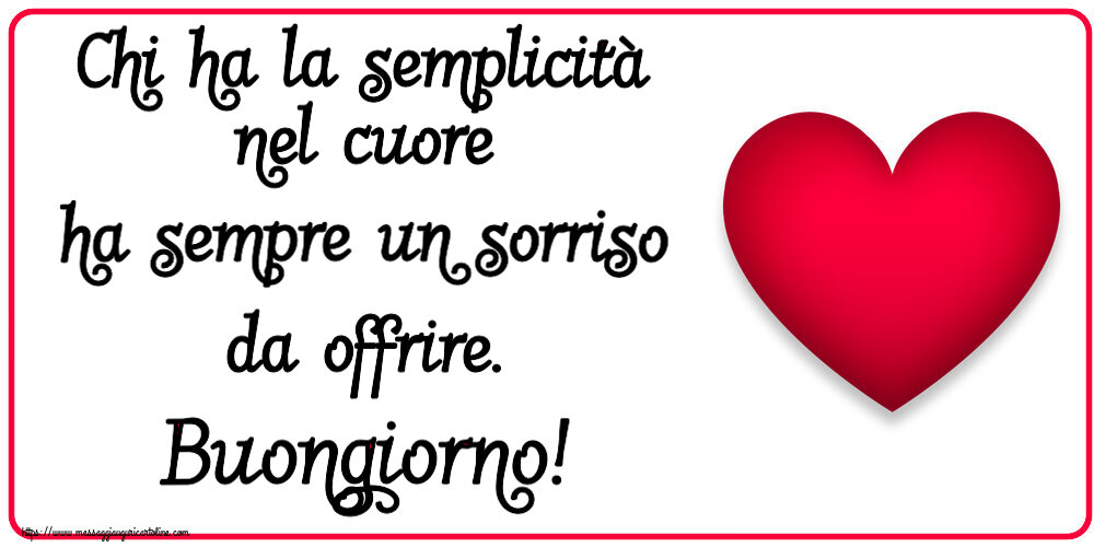 Buongiorno Chi ha la semplicità nel cuore ha sempre un sorriso da offrire. Buongiorno! ~ cuore rosso