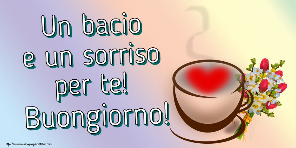 Buongiorno Un bacio e un sorriso per te! Buongiorno! ~ tazza da caffè con cuore e fiori