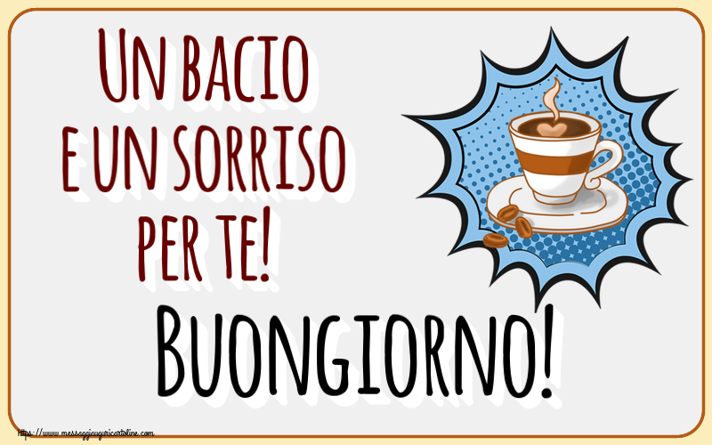 Buongiorno Un bacio e un sorriso per te! Buongiorno! ~ tazza di caffè