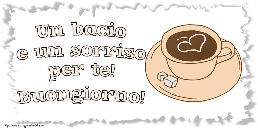 Buongiorno Un bacio e un sorriso per te! Buongiorno! ~ disegno di tazza di caffè con cuore
