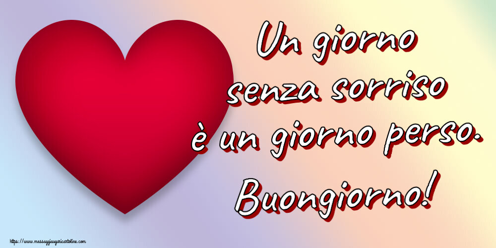 Buongiorno Un giorno senza sorriso è un giorno perso. Buongiorno! ~ cuore rosso
