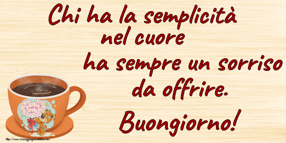 Buongiorno Chi ha la semplicità nel cuore ha sempre un sorriso da offrire. Buongiorno! ~ tazza da caffè con Teddy