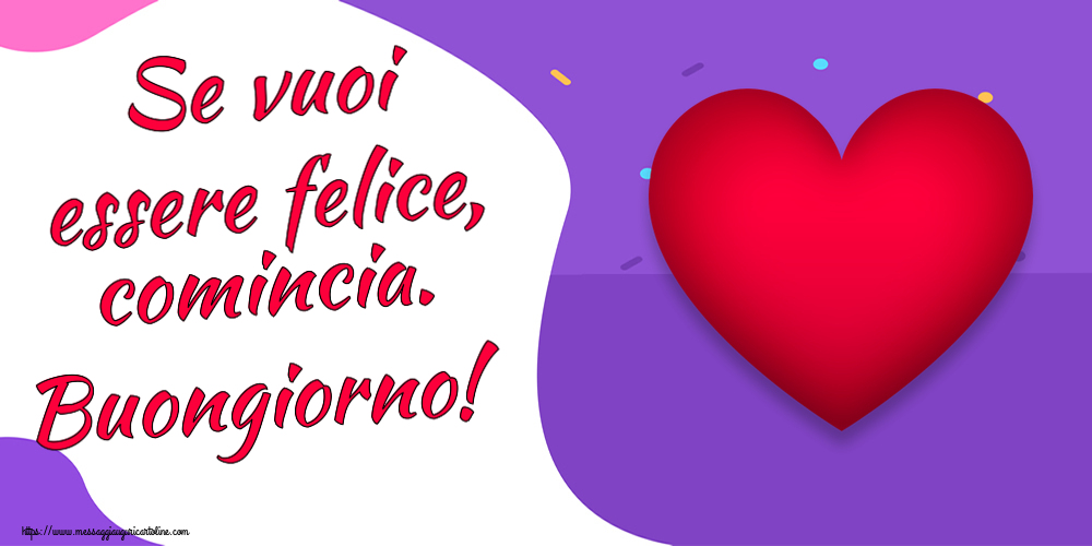 Buongiorno Se vuoi essere felice, comincia. Buongiorno! ~ cuore rosso