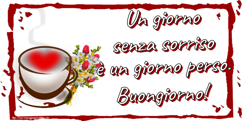 Buongiorno Un giorno senza sorriso è un giorno perso. Buongiorno! ~ tazza da caffè con cuore e fiori