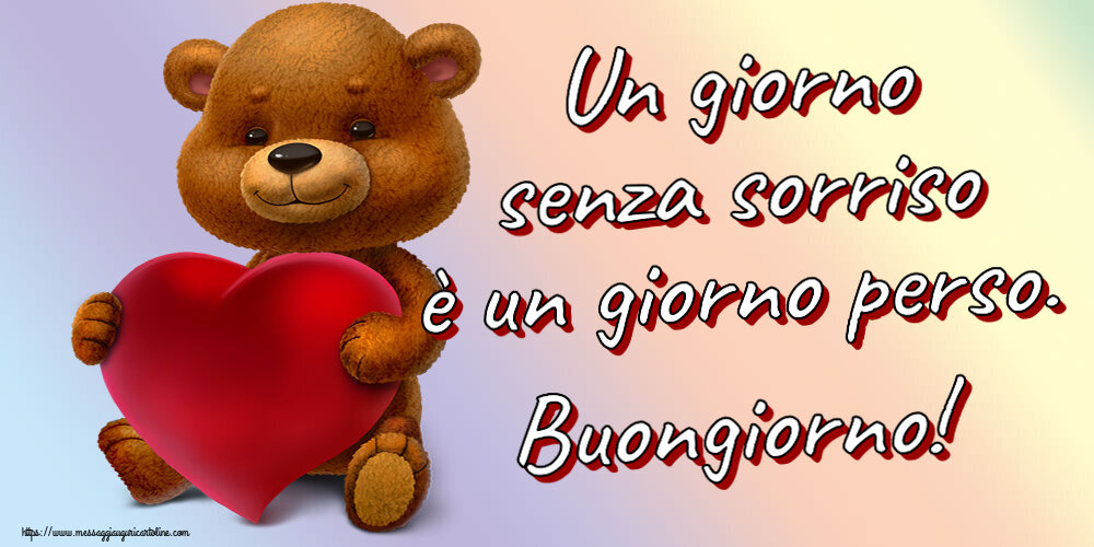 Buongiorno Un giorno senza sorriso è un giorno perso. Buongiorno! ~ orso con un cuore