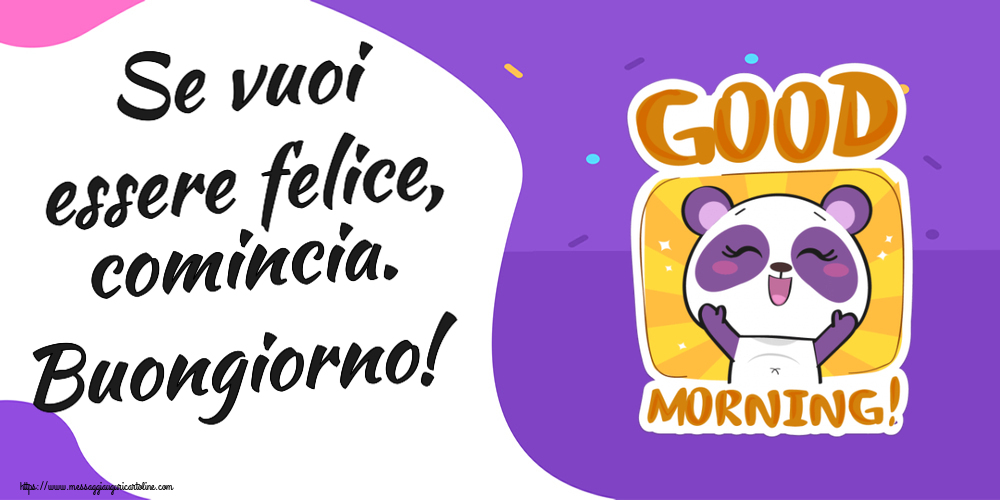 Buongiorno Se vuoi essere felice, comincia. Buongiorno!