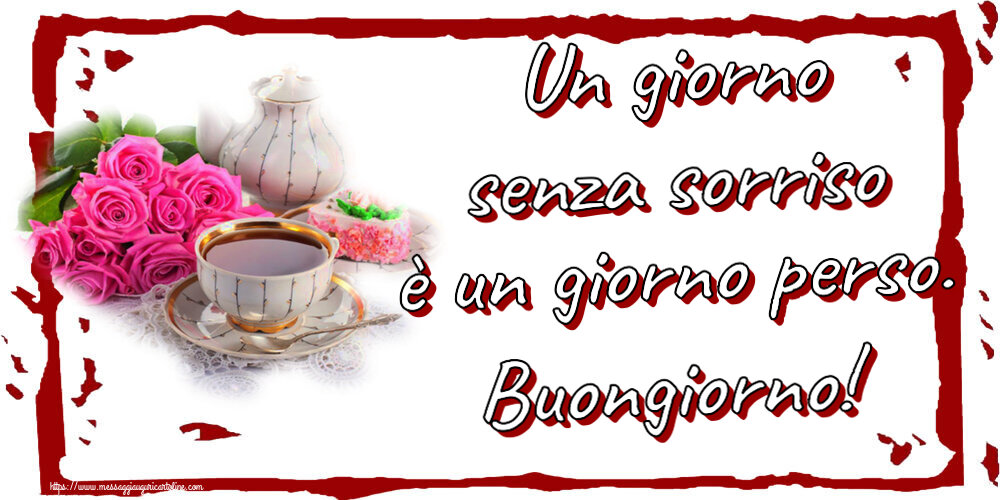 Buongiorno Un giorno senza sorriso è un giorno perso. Buongiorno! ~ composizione con tè e fiori