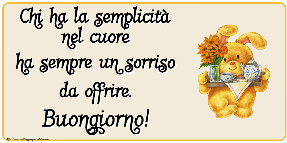 Buongiorno Chi ha la semplicità nel cuore ha sempre un sorriso da offrire. Buongiorno!