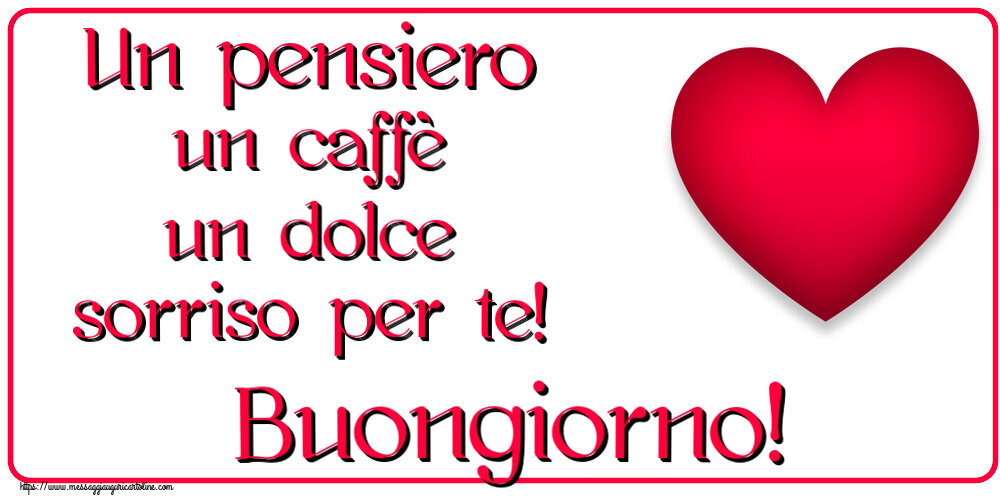 Buongiorno Un pensiero un caffè un dolce sorriso per te! Buongiorno! ~ cuore rosso