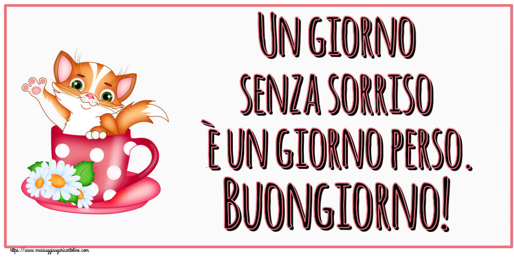 Un giorno senza sorriso è un giorno perso. Buongiorno!