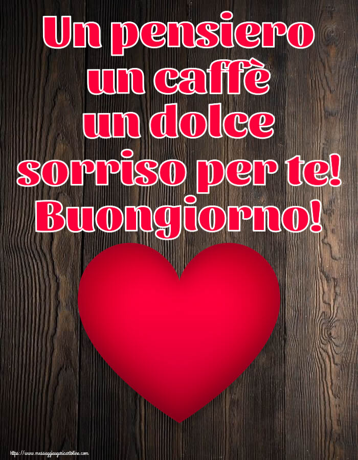 Buongiorno Un pensiero un caffè un dolce sorriso per te! Buongiorno! ~ cuore rosso