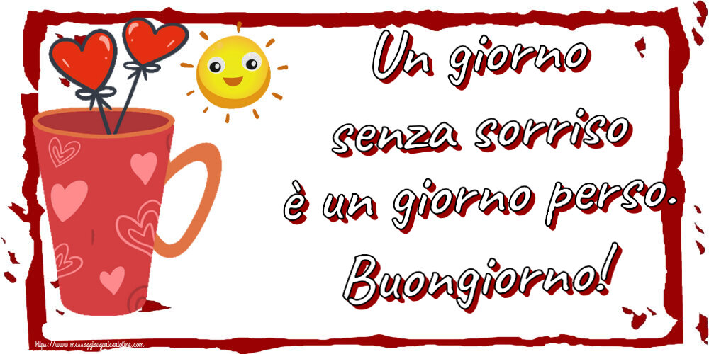 Buongiorno Un giorno senza sorriso è un giorno perso. Buongiorno! ~ caffè del mattino