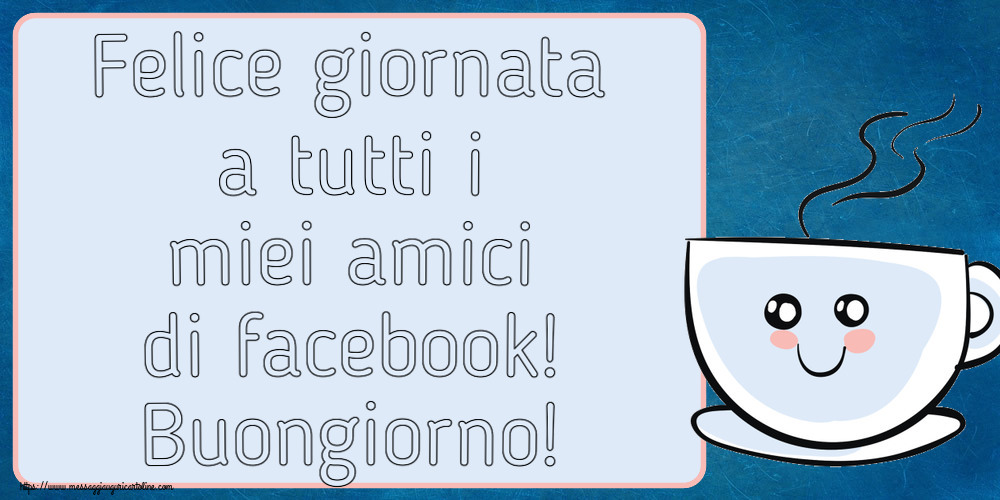 Buongiorno Felice giornata a tutti i miei amici di facebook! Buongiorno! ~ tazza da caffè simpatica