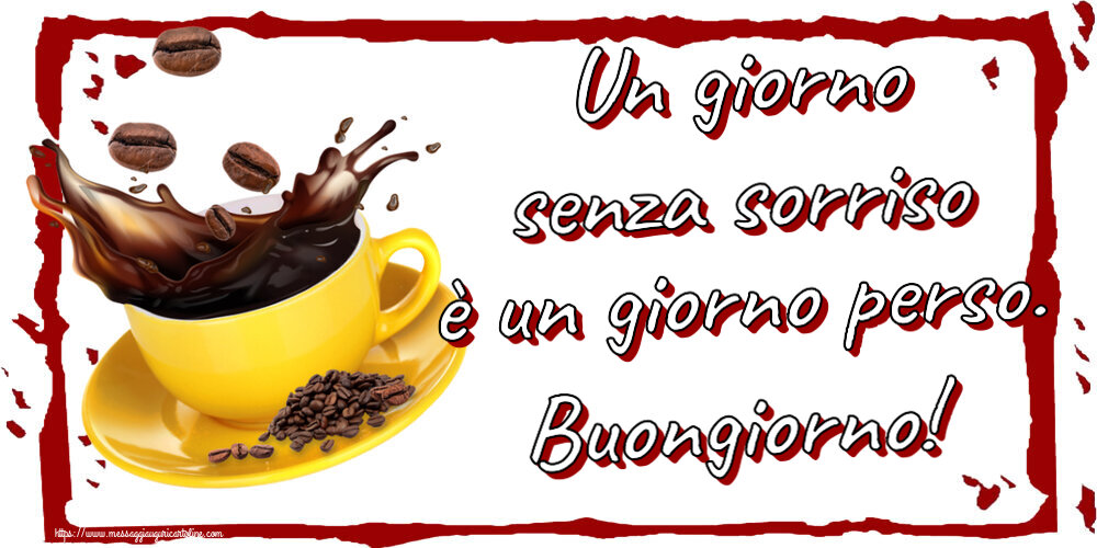 Buongiorno Un giorno senza sorriso è un giorno perso. Buongiorno! ~ caffè in grani