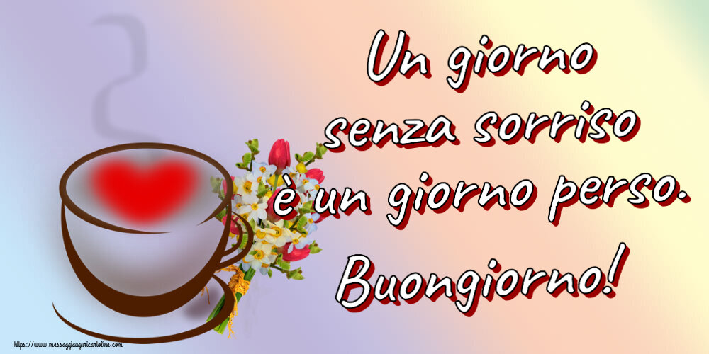 Buongiorno Un giorno senza sorriso è un giorno perso. Buongiorno! ~ tazza da caffè con cuore e fiori