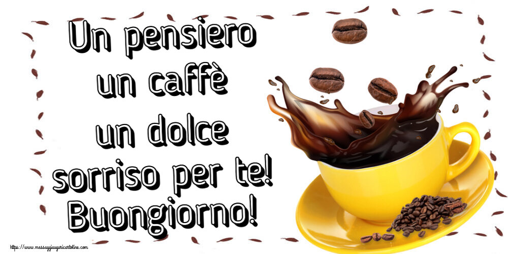 Buongiorno Un pensiero un caffè un dolce sorriso per te! Buongiorno! ~ caffè in grani