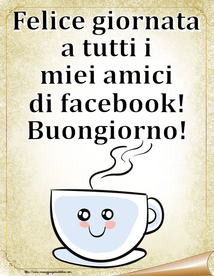 Buongiorno Felice giornata a tutti i miei amici di facebook! Buongiorno! ~ tazza da caffè simpatica