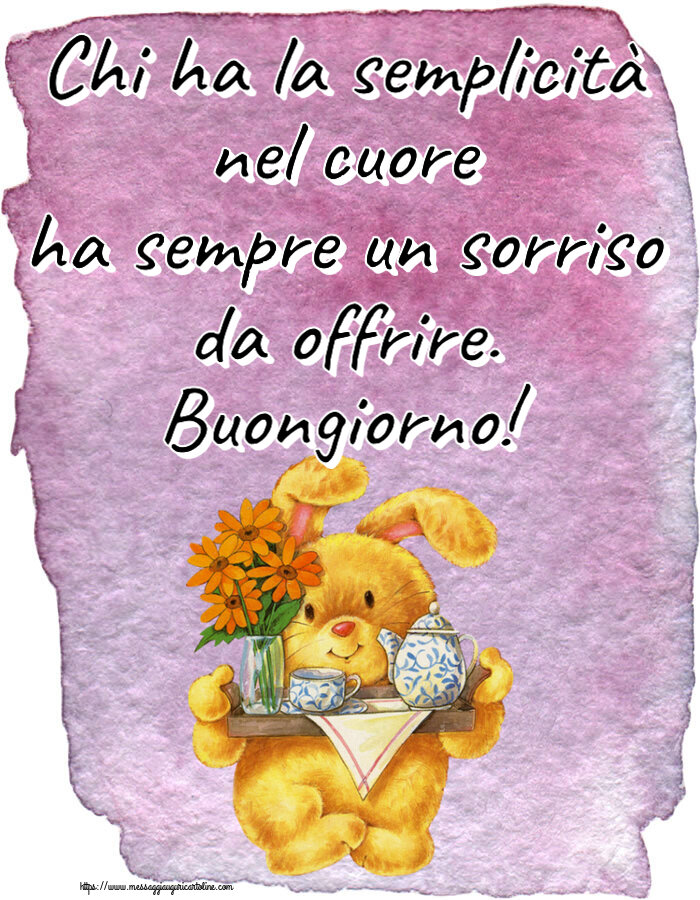 Buongiorno Chi ha la semplicità nel cuore ha sempre un sorriso da offrire. Buongiorno!
