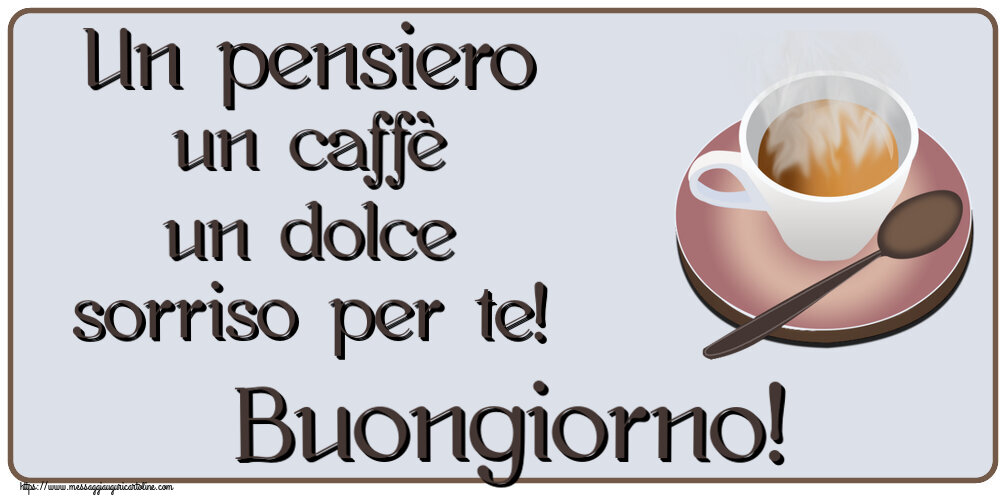 Buongiorno Un pensiero un caffè un dolce sorriso per te! Buongiorno! ~ tazza di caffè caldo