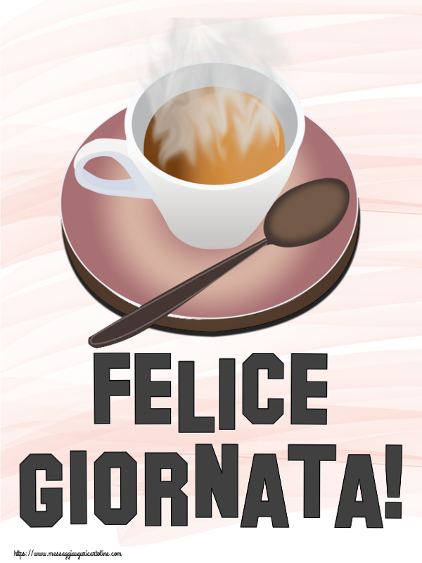Buongiorno Felice Giornata! ~ tazza di caffè caldo