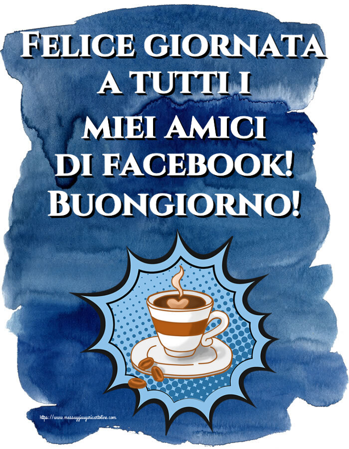 Buongiorno Felice giornata a tutti i miei amici di facebook! Buongiorno! ~ tazza di caffè