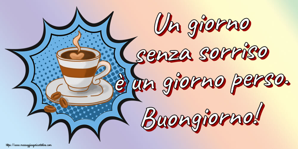 Buongiorno Un giorno senza sorriso è un giorno perso. Buongiorno! ~ tazza di caffè