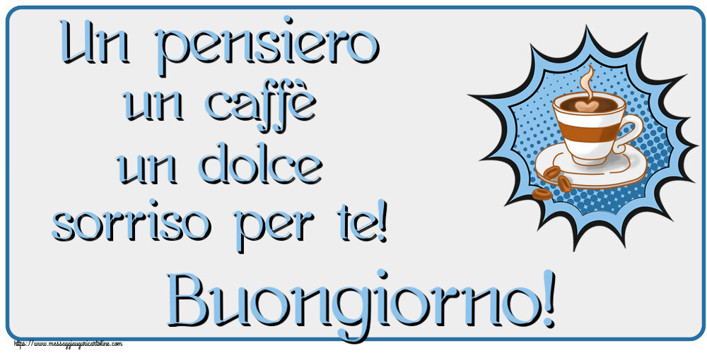 Buongiorno Un pensiero un caffè un dolce sorriso per te! Buongiorno! ~ tazza di caffè