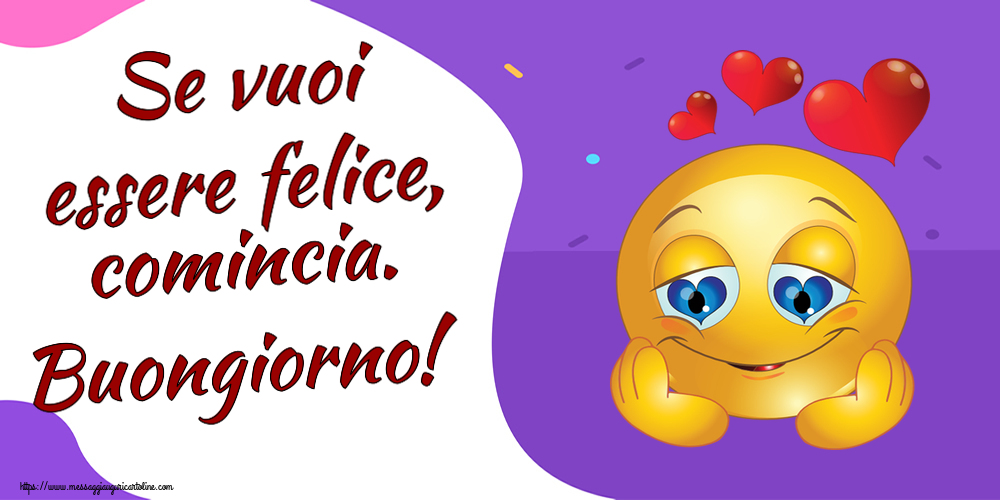 Se vuoi essere felice, comincia. Buongiorno! ~ emoticoana Love