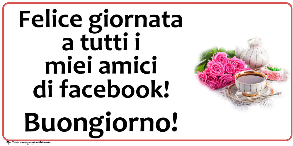 Buongiorno Felice giornata a tutti i miei amici di facebook! Buongiorno! ~ composizione con tè e fiori