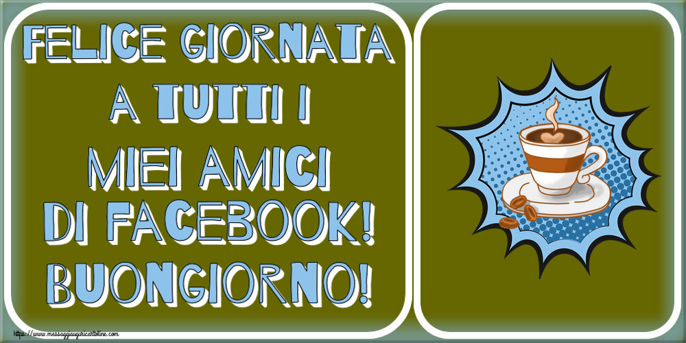 Buongiorno Felice giornata a tutti i miei amici di facebook! Buongiorno! ~ tazza di caffè
