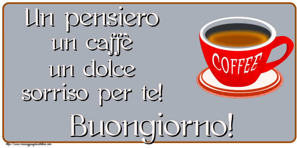 Buongiorno Un pensiero un caffè un dolce sorriso per te! Buongiorno! ~ tazza di caffè rosso