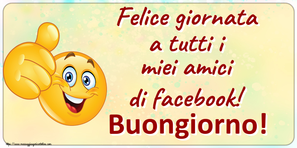 Felice giornata a tutti i miei amici di facebook! Buongiorno! ~ emoticoana Like