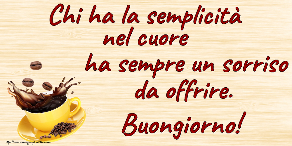Buongiorno Chi ha la semplicità nel cuore ha sempre un sorriso da offrire. Buongiorno! ~ caffè in grani