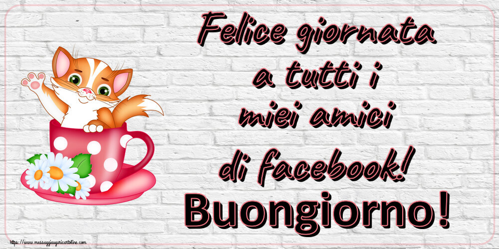 Felice giornata a tutti i miei amici di facebook! Buongiorno!