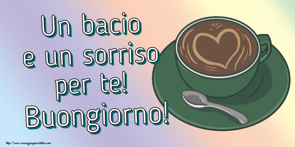 Buongiorno Un bacio e un sorriso per te! Buongiorno! ~ caffè con amore