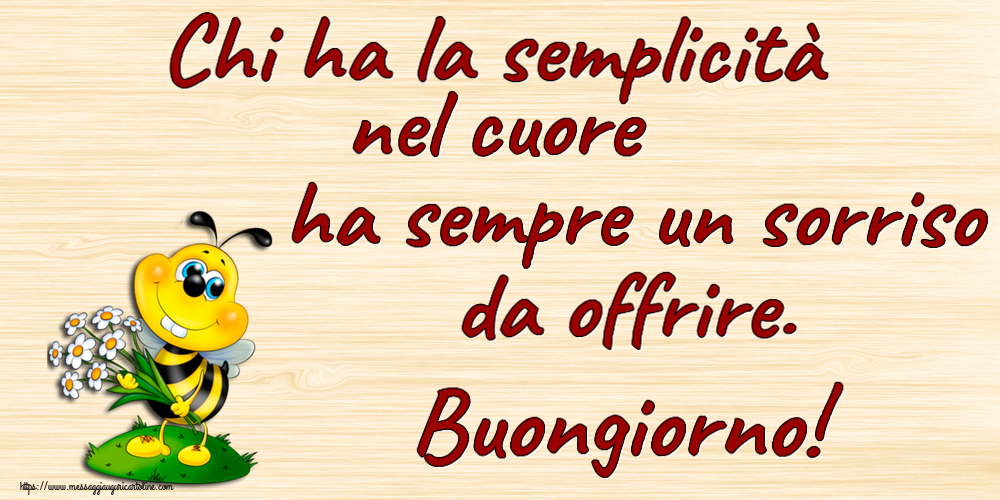 Buongiorno Chi ha la semplicità nel cuore ha sempre un sorriso da offrire. Buongiorno!