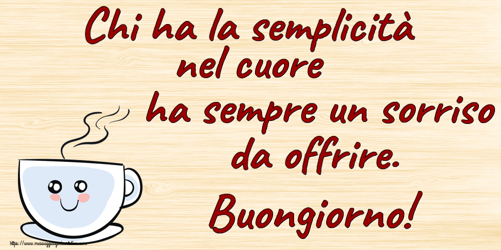 Buongiorno Chi ha la semplicità nel cuore ha sempre un sorriso da offrire. Buongiorno! ~ tazza da caffè simpatica