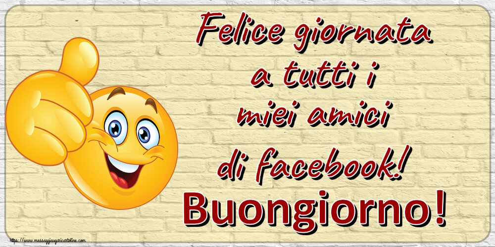 Felice giornata a tutti i miei amici di facebook! Buongiorno! ~ emoticoana Like
