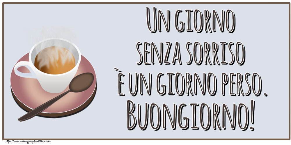 Buongiorno Un giorno senza sorriso è un giorno perso. Buongiorno! ~ tazza di caffè caldo
